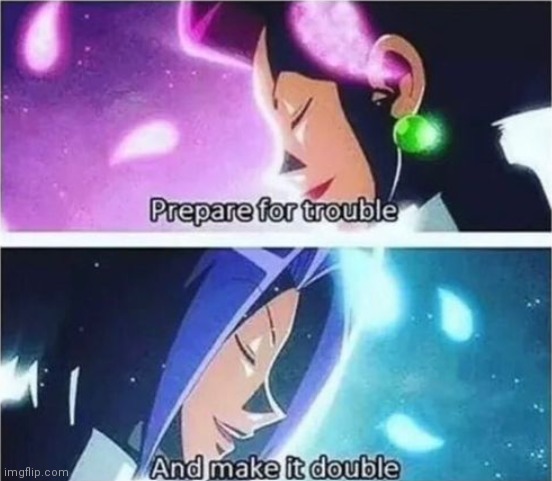 Prepare for Trouble and Make it Double | image tagged in prepare for trouble and make it double | made w/ Imgflip meme maker