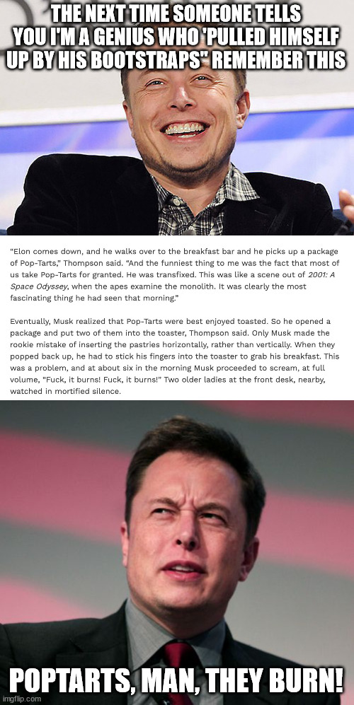 Elon v Poptarts | THE NEXT TIME SOMEONE TELLS YOU I'M A GENIUS WHO 'PULLED HIMSELF UP BY HIS BOOTSTRAPS" REMEMBER THIS; POPTARTS, MAN, THEY BURN! | image tagged in elon musk,elon musk wat | made w/ Imgflip meme maker