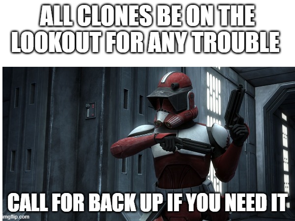 ALL CLONES BE ON THE LOOKOUT FOR ANY TROUBLE; CALL FOR BACK UP IF YOU NEED IT | made w/ Imgflip meme maker