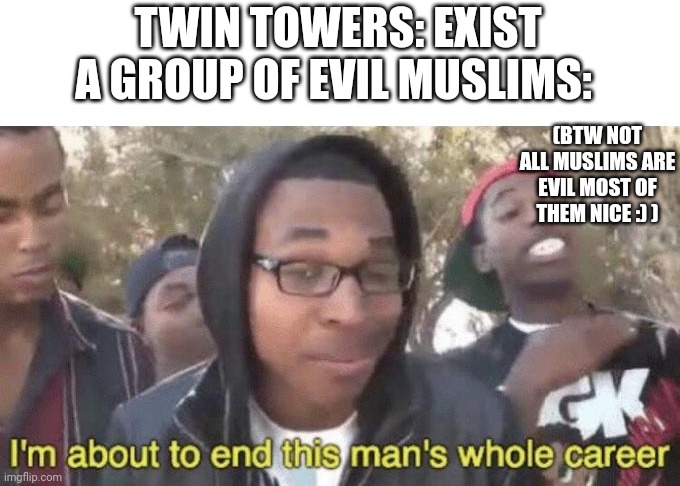 9/11 meme | TWIN TOWERS: EXIST
A GROUP OF EVIL MUSLIMS:; (BTW NOT ALL MUSLIMS ARE EVIL MOST OF THEM NICE :) ) | image tagged in i m about to end this man s whole career | made w/ Imgflip meme maker