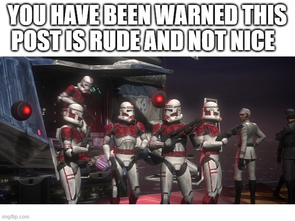 YOU HAVE BEEN WARNED THIS POST IS RUDE AND NOT NICE | made w/ Imgflip meme maker