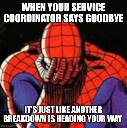 Sad Spiderman | WHEN YOUR SERVICE COORDINATOR SAYS GOODBYE; IT’S JUST LIKE ANOTHER BREAKDOWN IS HEADING YOUR WAY | image tagged in memes,sad spiderman,spiderman | made w/ Imgflip meme maker