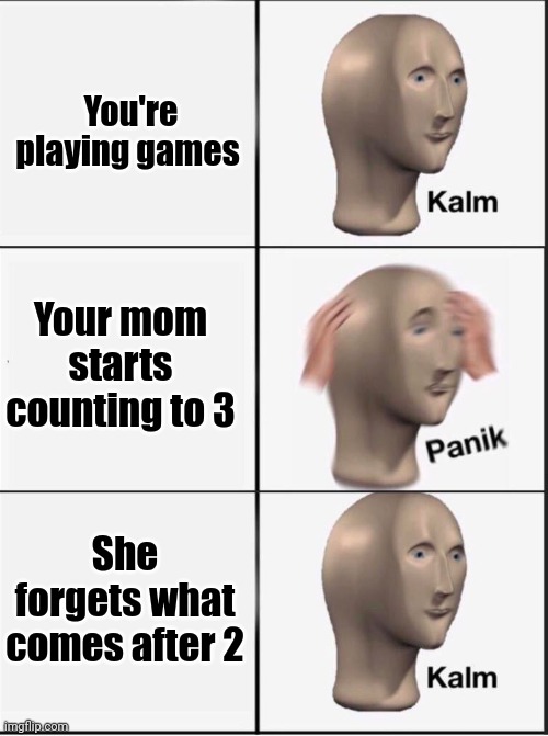 Reverse kalm panik | You're playing games; Your mom starts counting to 3; She forgets what comes after 2 | image tagged in reverse kalm panik | made w/ Imgflip meme maker