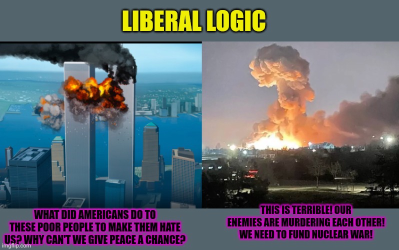 LIBERAL LOGIC; THIS IS TERRIBLE! OUR ENEMIES ARE MURDERING EACH OTHER! WE NEED TO FUND NUCLEAR WAR! WHAT DID AMERICANS DO TO THESE POOR PEOPLE TO MAKE THEM HATE US? WHY CAN'T WE GIVE PEACE A CHANCE? | image tagged in give peace a chance,lol,nuclear war,is a small price to pay,to protect the biden,crime family | made w/ Imgflip meme maker
