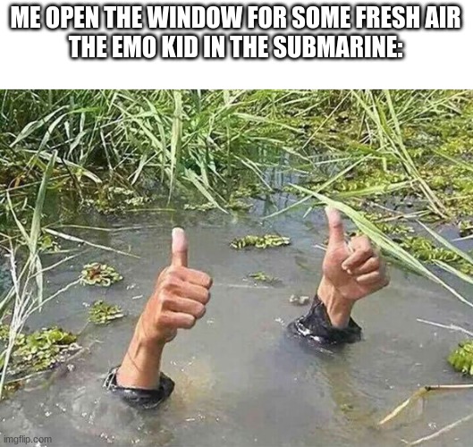 I'm fine | ME OPEN THE WINDOW FOR SOME FRESH AIR
THE EMO KID IN THE SUBMARINE: | image tagged in i'm fine,dark humor,submarine | made w/ Imgflip meme maker