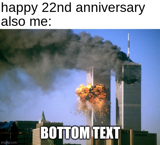 RIP 2,996 people | happy 22nd anniversary
also me:; BOTTOM TEXT | image tagged in 911 9/11 twin towers impact,dark humor,twin towers,jokes | made w/ Imgflip meme maker