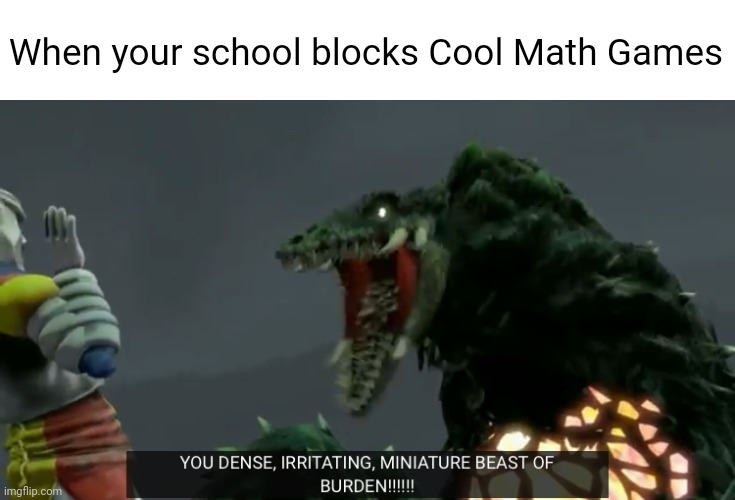 Cool Math Games is surprisingly amazing | When your school blocks Cool Math Games | image tagged in you dense irritating miniature beast of burden,godzilla,school | made w/ Imgflip meme maker