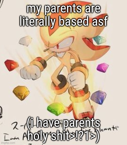 theyre awesome fr | my parents are literally based asf; (i have parents holy shit>!?1>) | image tagged in super shadow | made w/ Imgflip meme maker