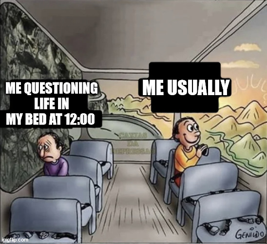 Fr tho | ME USUALLY; ME QUESTIONING LIFE IN MY BED AT 12:00 | image tagged in two guys on a bus,life | made w/ Imgflip meme maker
