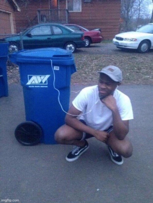 listening to trashcan | image tagged in listening to trashcan | made w/ Imgflip meme maker