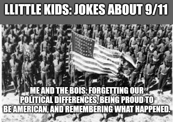 usa | LLITTLE KIDS: JOKES ABOUT 9/11; ME AND THE BOIS. FORGETTING OUR POLITICAL DIFFERENCES, BEING PROUD TO BE AMERICAN, AND REMEMBERING WHAT HAPPENED. | image tagged in usa | made w/ Imgflip meme maker