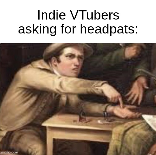 *gives headpats* | Indie VTubers asking for headpats: | image tagged in memes,the village politicians,vtuber,funny memes,dank memes,fun | made w/ Imgflip meme maker