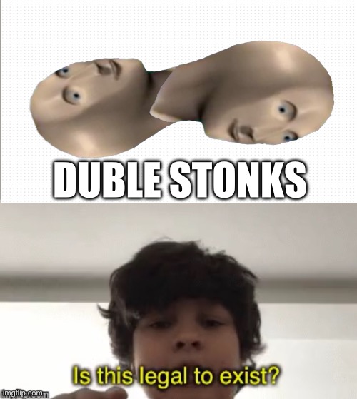 Is this legal to exist | DUBLE STONKS | image tagged in is this legal to exist | made w/ Imgflip meme maker