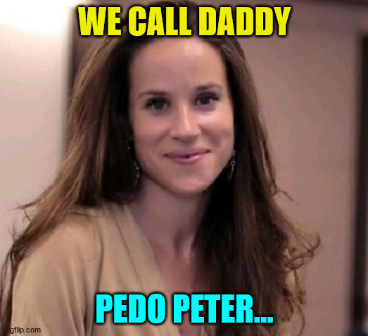 It's true... his family nicknamed Joe Biden... Pedo Peter... | WE CALL DADDY; PEDO PETER... | image tagged in ashley biden,pedo,peter,pedophile,joe biden | made w/ Imgflip meme maker