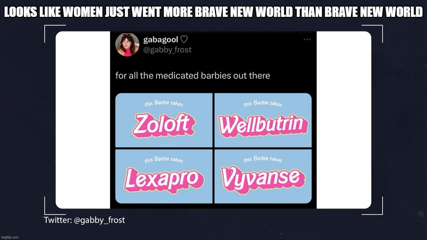 Going Ultra Brave New World | LOOKS LIKE WOMEN JUST WENT MORE BRAVE NEW WORLD THAN BRAVE NEW WORLD | image tagged in feminism is cancer,women are in bad shape,pharmaceuticals | made w/ Imgflip meme maker