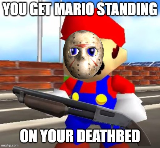 ??????? | YOU GET MARIO STANDING; ON YOUR DEATHBED | image tagged in smg4 shotgun mario | made w/ Imgflip meme maker