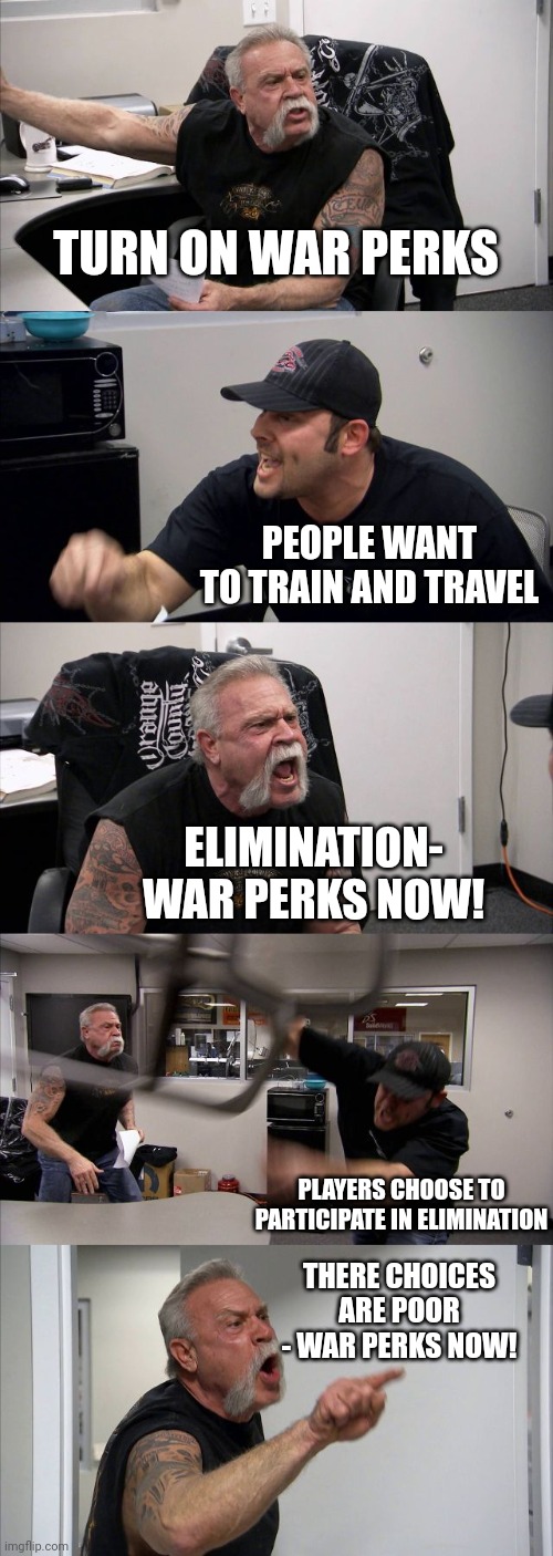 American Chopper Argument Meme | TURN ON WAR PERKS; PEOPLE WANT TO TRAIN AND TRAVEL; ELIMINATION- WAR PERKS NOW! PLAYERS CHOOSE TO PARTICIPATE IN ELIMINATION; THERE CHOICES ARE POOR - WAR PERKS NOW! | image tagged in memes,american chopper argument | made w/ Imgflip meme maker