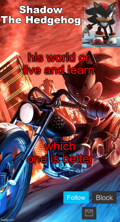 shadow the hedgehog announcement | his world or live and learn; which one is better | image tagged in shadow the hedgehog announcement | made w/ Imgflip meme maker