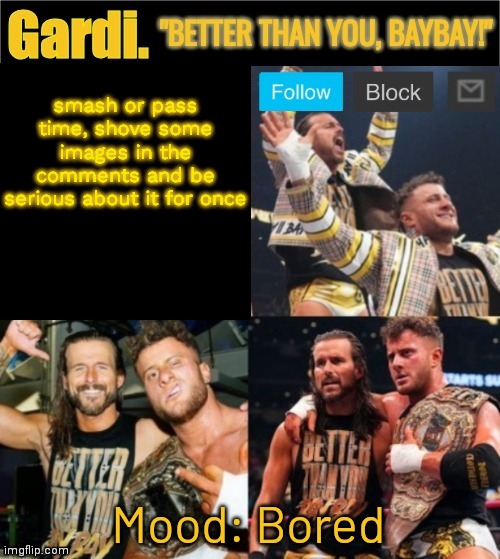 boredom makes me crazy | smash or pass time, shove some images in the comments and be serious about it for once; Mood: Bored | image tagged in gardi's better than you baybay announcement template | made w/ Imgflip meme maker