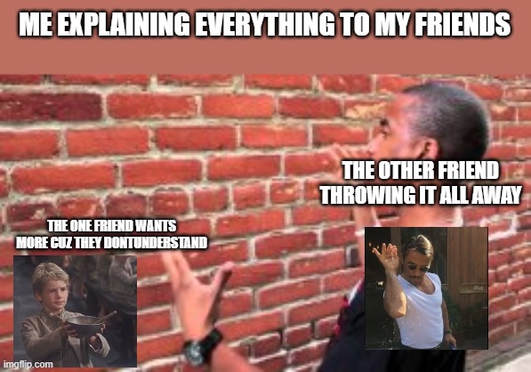 . | ME EXPLAINING EVERYTHING TO MY FRIENDS; THE OTHER FRIEND THROWING IT ALL AWAY; THE ONE FRIEND WANTS MORE CUZ THEY DONTUNDERSTAND | image tagged in period | made w/ Imgflip meme maker