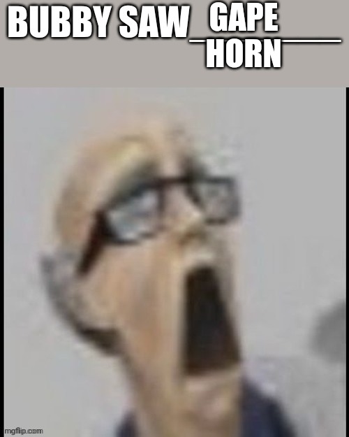 bubby saw X | GAPE HORN | image tagged in bubby saw x | made w/ Imgflip meme maker