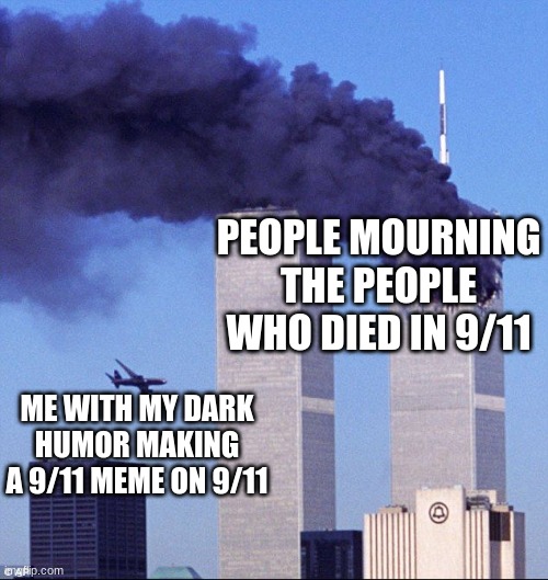 You can make the # eleven look like the twin tower by making the two 1s bold | PEOPLE MOURNING THE PEOPLE WHO DIED IN 9/11; ME WITH MY DARK HUMOR MAKING A 9/11 MEME ON 9/11 | image tagged in 9/11,dark humor,dark | made w/ Imgflip meme maker