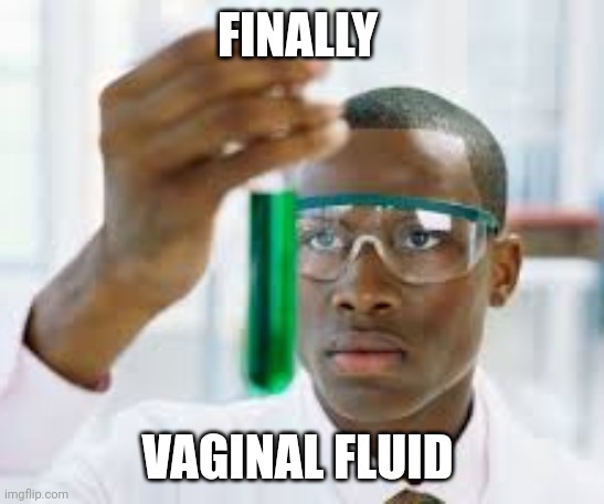 finally test tube guy | FINALLY; VAGINAL FLUID | image tagged in finally test tube guy | made w/ Imgflip meme maker