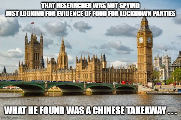 Westminster  | THAT RESEARCHER WAS NOT SPYING
JUST LOOKING FOR EVIDENCE OF FOOD FOR LOCKDOWN PARTIES; WHAT HE FOUND WAS A CHINESE TAKEAWAY . . . | image tagged in westminster | made w/ Imgflip meme maker