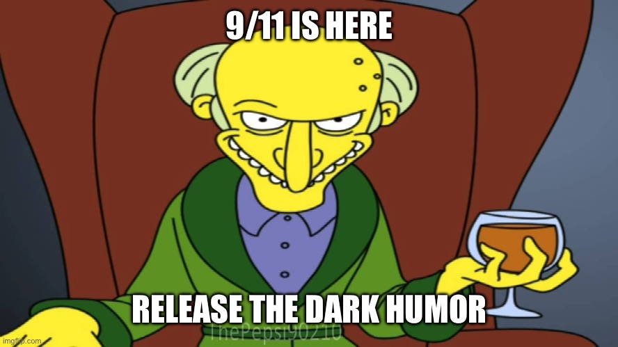 Mr Burns Release The Hounds | 9/11 IS HERE; RELEASE THE DARK HUMOR | image tagged in mr burns release the hounds | made w/ Imgflip meme maker