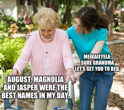Sure grandma let's get you to bed | MEIKAIEYELA: SURE GRANDMA LET’S GET YOU TO BED. AUGUST, MAGNOLIA AND JASPER WERE THE BEST NAMES IN MY DAY. | image tagged in sure grandma let's get you to bed | made w/ Imgflip meme maker