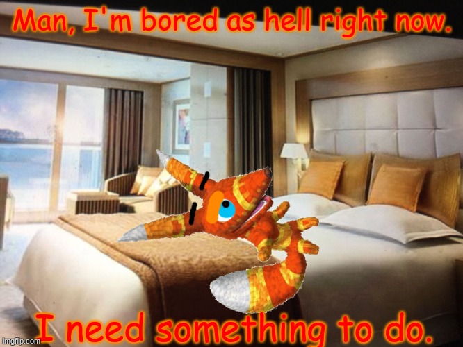 Find a way to entertain him. | Man, I'm bored as hell right now. I need something to do. | image tagged in cruise ship bedroom | made w/ Imgflip meme maker