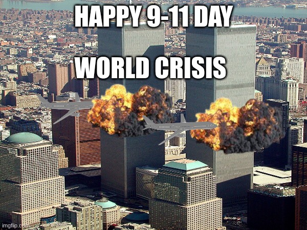 9-11 | HAPPY 9-11 DAY; WORLD CRISIS | image tagged in middle school | made w/ Imgflip meme maker