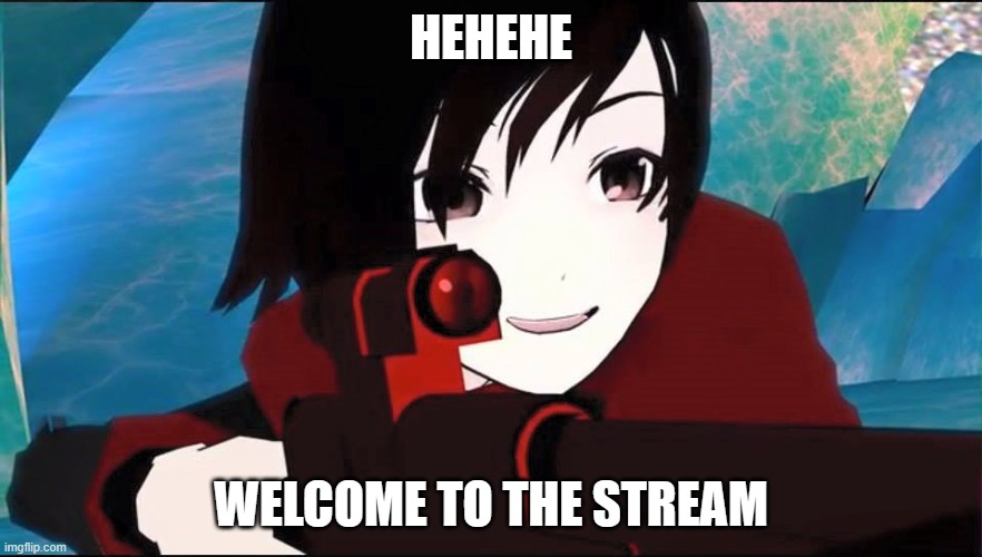 welcome one and all!!! | HEHEHE; WELCOME TO THE STREAM | image tagged in rwby | made w/ Imgflip meme maker