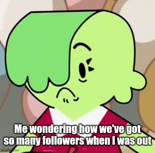 I was out... posting some things in other streams | Me wondering how we've got so many followers when I was out | image tagged in memes,ba da bean | made w/ Imgflip meme maker