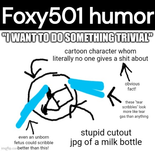 Foxy501 humor; obvious fact! these "tear scribbles" look more like tear gas than anything | made w/ Imgflip meme maker