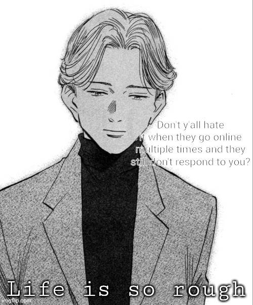 Johan Liebert | Don't y'all hate it when they go online multiple times and they still don't respond to you? Life is so rough | image tagged in johan liebert | made w/ Imgflip meme maker