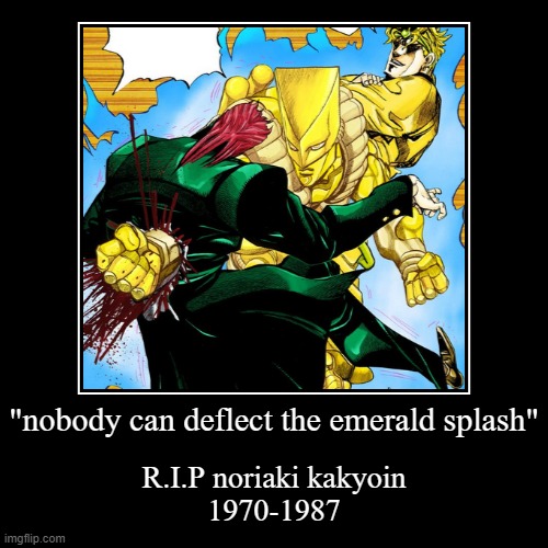 DEAD | "nobody can deflect the emerald splash" | R.I.P noriaki kakyoin
1970-1987 | image tagged in funny,demotivationals | made w/ Imgflip demotivational maker