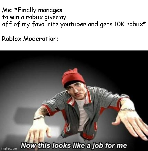 Now this looks like a job for me to ask you all: Is this meme relatable? | Me: *Finally manages to win a robux giveway off of my favourite youtuber and gets 10K robux*
 
Roblox Moderation: | image tagged in now this looks like a job for me,memes,relatable | made w/ Imgflip meme maker