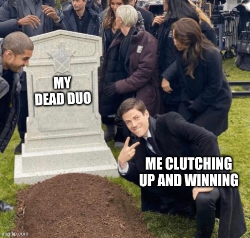 rip | MY DEAD DUO; ME CLUTCHING UP AND WINNING | image tagged in grant gustin over grave | made w/ Imgflip meme maker