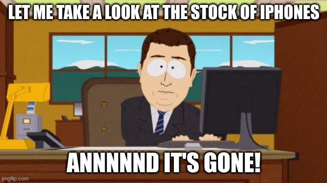 PoV: apple after 2011 | LET ME TAKE A LOOK AT THE STOCK OF IPHONES; ANNNNND IT'S GONE! | image tagged in memes,aaaaand its gone | made w/ Imgflip meme maker