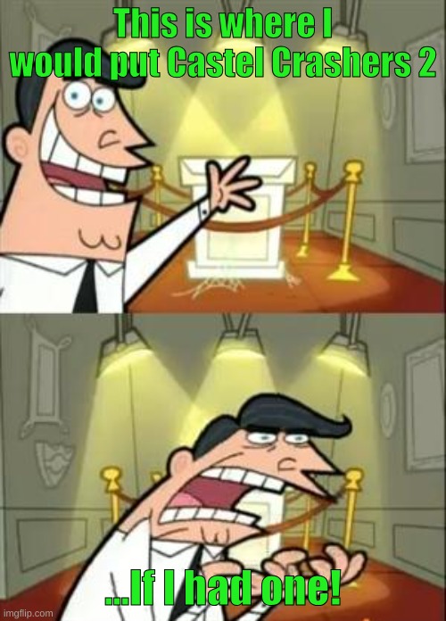 Come on, just make Castle Crashers 2 already | This is where I would put Castel Crashers 2; ...If I had one! | image tagged in memes,this is where i'd put my trophy if i had one | made w/ Imgflip meme maker