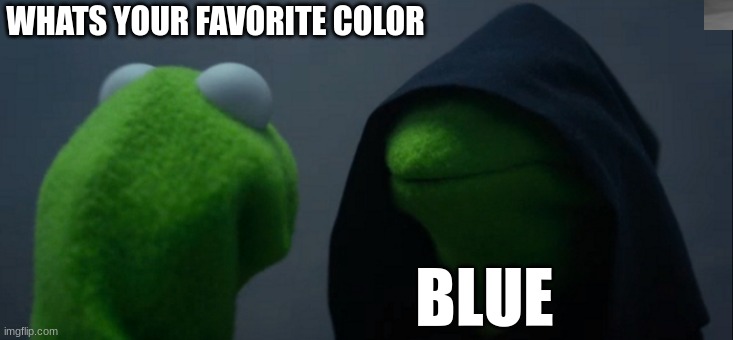 fun | WHATS YOUR FAVORITE COLOR; BLUE | image tagged in memes,evil kermit | made w/ Imgflip meme maker