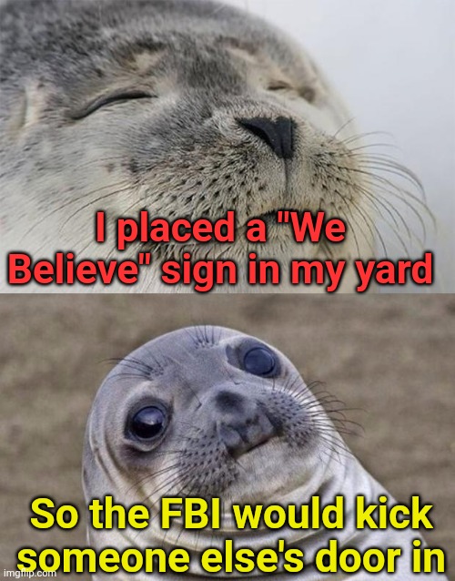 We believe... REALLY | I placed a "We Believe" sign in my yard; So the FBI would kick someone else's door in | image tagged in memes,signs,fbi,raid,passover | made w/ Imgflip meme maker
