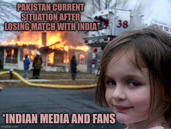 Disaster Girl Meme | PAKISTAN CURRENT SITUATION AFTER LOSING MATCH WITH INDIA; *INDIAN MEDIA AND FANS | image tagged in memes,disaster girl,cricket,india,pakistan,funny memes | made w/ Imgflip meme maker