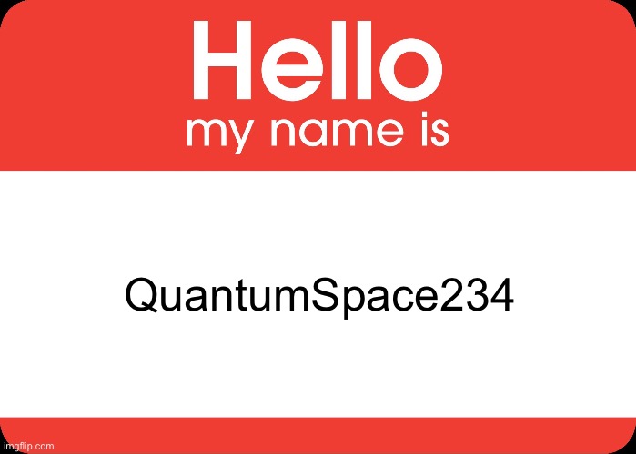 Hello My Name Is | QuantumSpace234 | image tagged in hello my name is | made w/ Imgflip meme maker