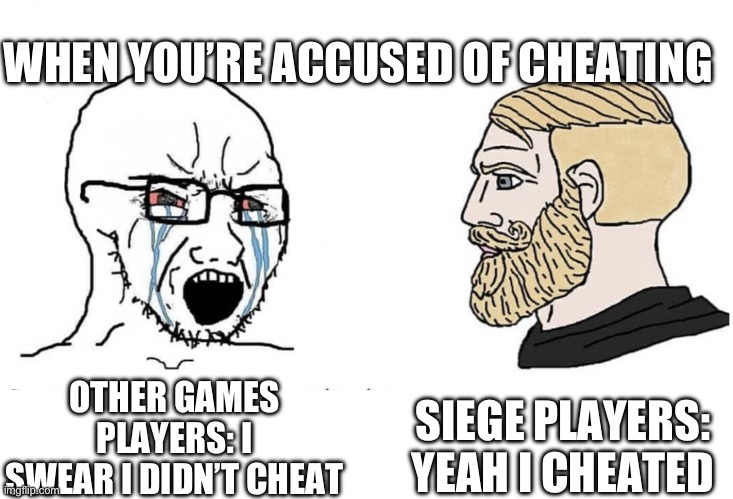 Cheater | WHEN YOU’RE ACCUSED OF CHEATING; SIEGE PLAYERS: YEAH I CHEATED; OTHER GAMES PLAYERS: I SWEAR I DIDN’T CHEAT | image tagged in soyboy vs yes chad | made w/ Imgflip meme maker