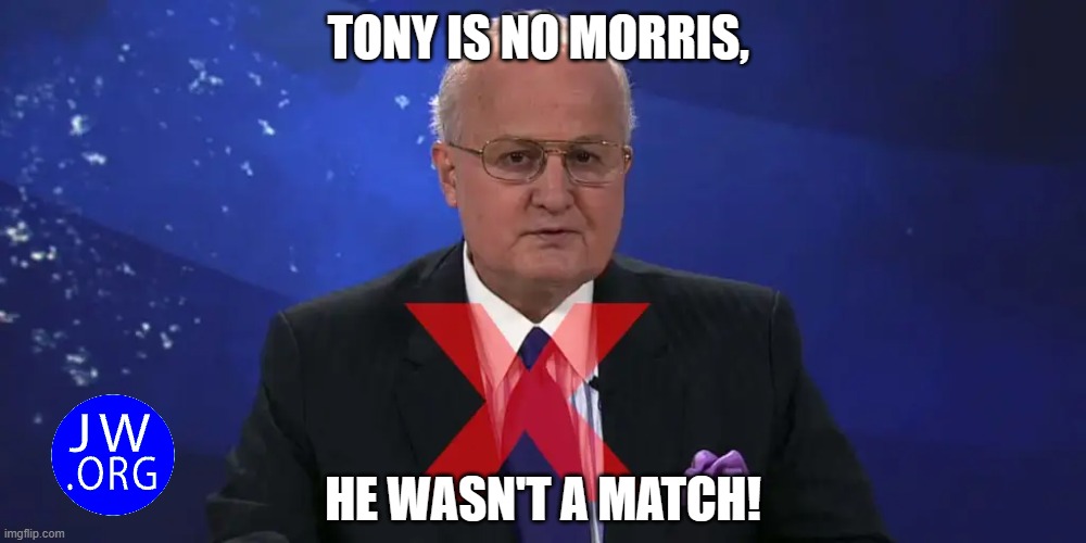 TONY NO MORRIS | TONY IS NO MORRIS, HE WASN'T A MATCH! | image tagged in cult,jehovah's witnesses,catholic,mormon,jesus christ,religious | made w/ Imgflip meme maker