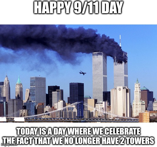 9/11 day is here | HAPPY 9/11 DAY; TODAY IS A DAY WHERE WE CELEBRATE THE FACT THAT WE NO LONGER HAVE 2 TOWERS | image tagged in world trade center | made w/ Imgflip meme maker