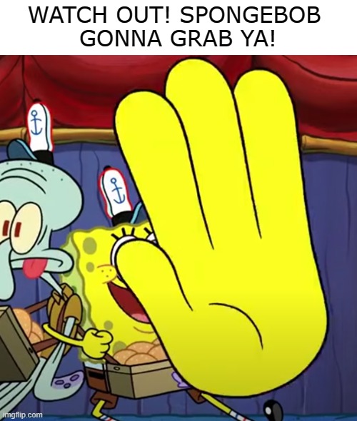 . | WATCH OUT! SPONGEBOB 
GONNA GRAB YA! | made w/ Imgflip meme maker