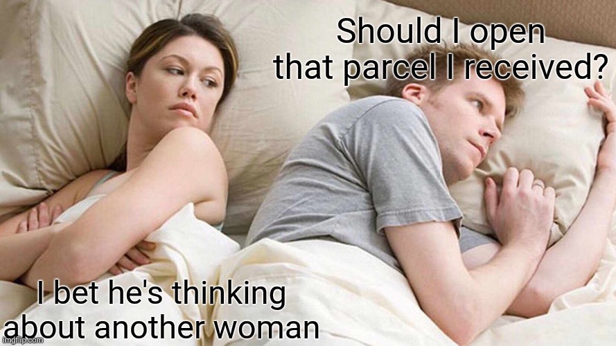 I Bet He's Thinking About Other Women Meme | Should I open that parcel I received? I bet he's thinking about another woman | image tagged in memes,i bet he's thinking about other women | made w/ Imgflip meme maker